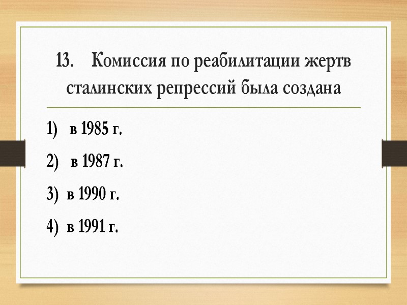 13.    Комиссия по реабилитации жертв сталинских репрессий была создана 1) 
